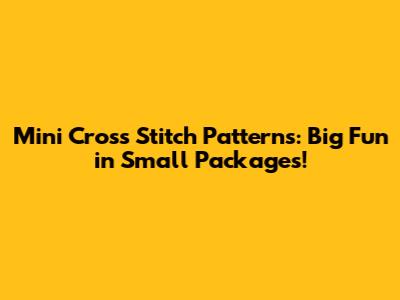 Mini Cross Stitch Patterns: Big Fun in Small Packages!