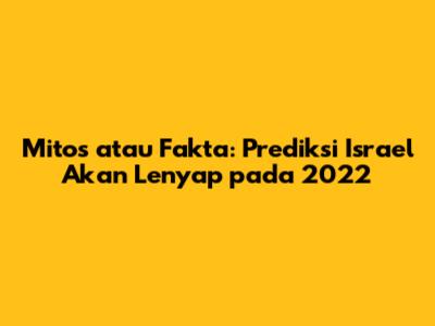 Mitos atau Fakta: Prediksi Israel Akan Lenyap pada 2022