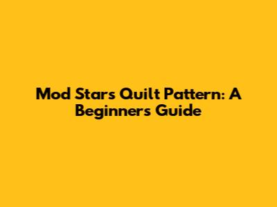 Mod Stars Quilt Pattern: A Beginner's Guide