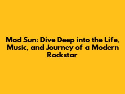 Mod Sun: Dive Deep into the Life, Music, and Journey of a Modern Rockstar