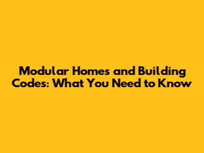 Modular Homes and Building Codes: What You Need to Know