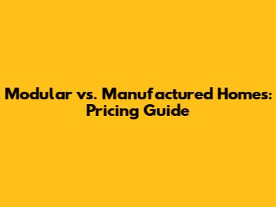 Modular vs. Manufactured Homes: Pricing Guide