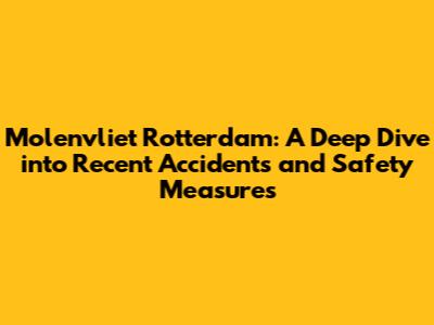 Molenvliet Rotterdam: A Deep Dive into Recent Accidents and Safety Measures