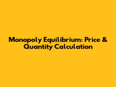 Monopoly Equilibrium: Price & Quantity Calculation