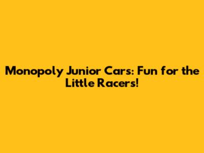 Monopoly Junior Cars: Fun for the Little Racers!