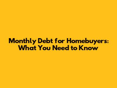 Monthly Debt for Homebuyers: What You Need to Know