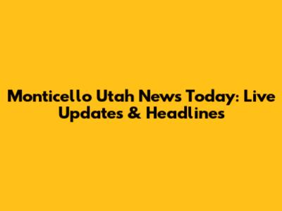 Monticello Utah News Today: Live Updates & Headlines