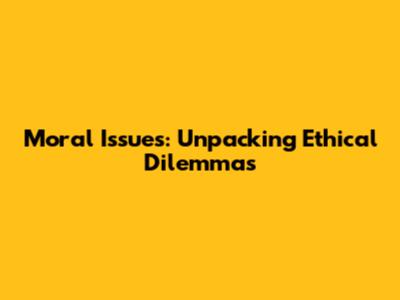 Moral Issues: Unpacking Ethical Dilemmas