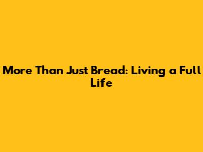 More Than Just Bread: Living a Full Life