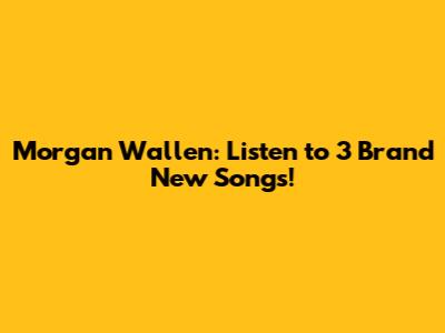 Morgan Wallen: Listen to 3 Brand New Songs!