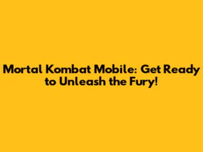 Mortal Kombat Mobile: Get Ready to Unleash the Fury!