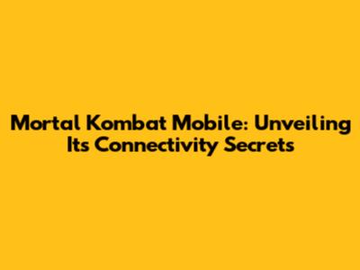 Mortal Kombat Mobile: Unveiling Its Connectivity Secrets