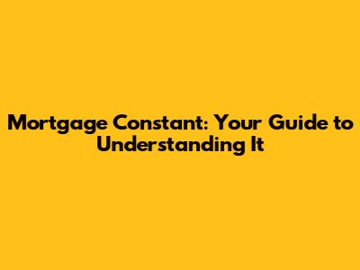 Mortgage Constant: Your Guide to Understanding It