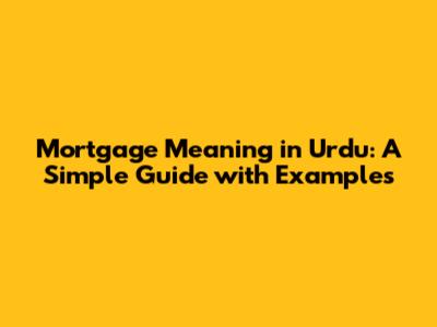 Mortgage Meaning in Urdu: A Simple Guide with Examples