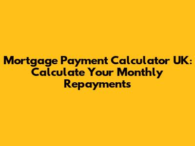 Mortgage Payment Calculator UK: Calculate Your Monthly Repayments