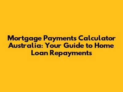 Mortgage Payments Calculator Australia: Your Guide to Home Loan Repayments