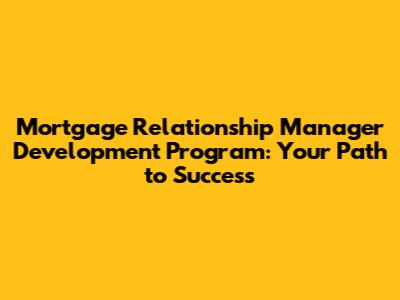 Mortgage Relationship Manager Development Program: Your Path to Success