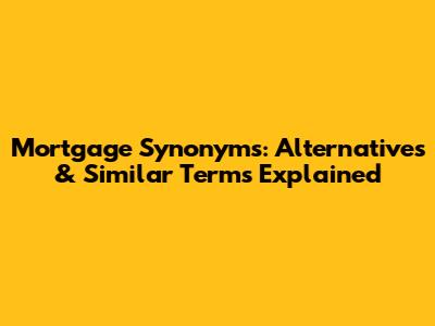 Mortgage Synonyms: Alternatives & Similar Terms Explained