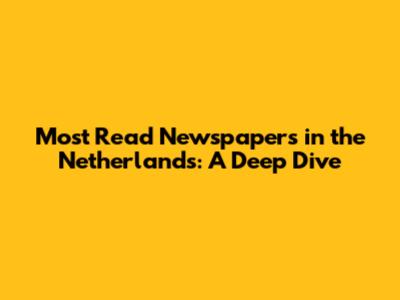 Most Read Newspapers in the Netherlands: A Deep Dive