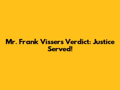 Mr. Frank Visser's Verdict: Justice Served!