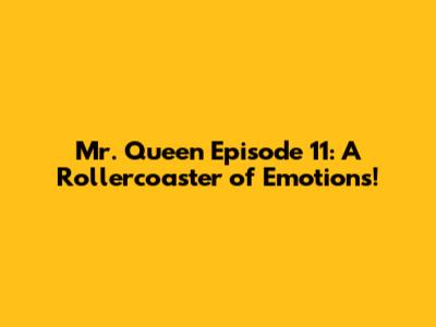 Mr. Queen Episode 11: A Rollercoaster of Emotions!