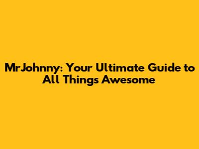 MrJohnny: Your Ultimate Guide to All Things Awesome