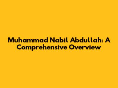 Muhammad Nabil Abdullah: A Comprehensive Overview
