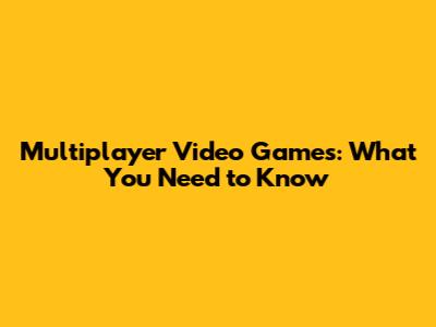 Multiplayer Video Games: What You Need to Know