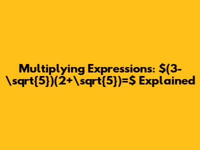 Multiplying Expressions: $(3-\sqrt{5})(2+\sqrt{5})=$ Explained