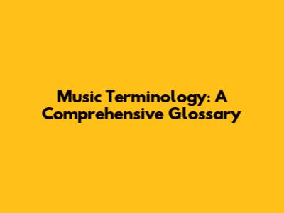 Music Terminology: A Comprehensive Glossary