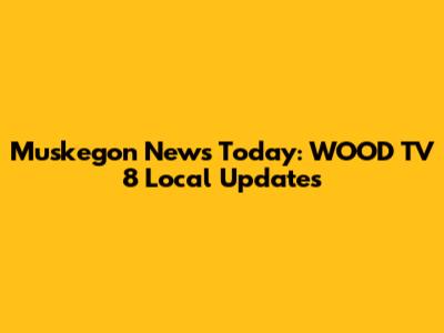 Muskegon News Today: WOOD TV 8 Local Updates