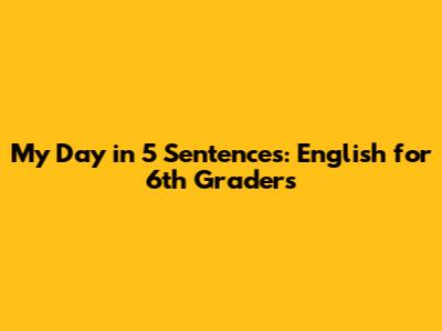 My Day in 5 Sentences: English for 6th Graders