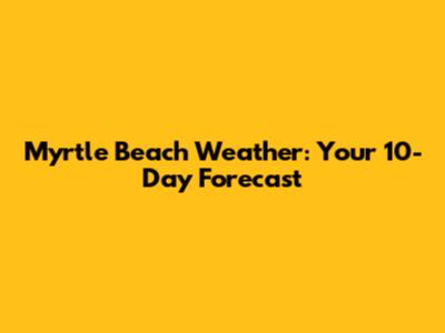 Myrtle Beach Weather: Your 10-Day Forecast