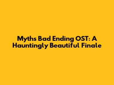 Myth's Bad Ending OST: A Hauntingly Beautiful Finale
