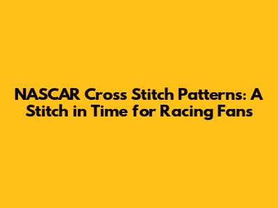 NASCAR Cross Stitch Patterns: A Stitch in Time for Racing Fans