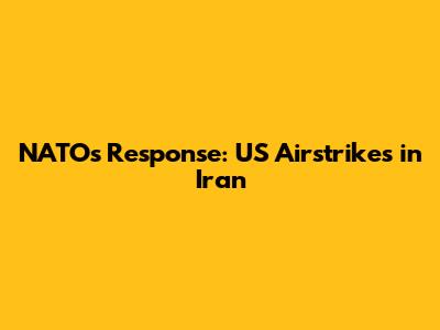NATO's Response: US Airstrikes in Iran