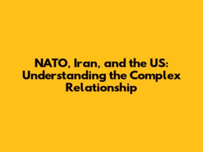 NATO, Iran, and the US: Understanding the Complex Relationship