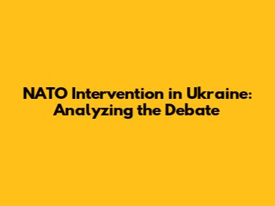 NATO Intervention in Ukraine: Analyzing the Debate