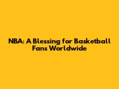 NBA: A Blessing for Basketball Fans Worldwide