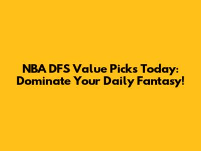 NBA DFS Value Picks Today: Dominate Your Daily Fantasy!