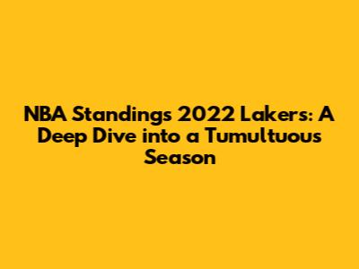 NBA Standings 2022 Lakers: A Deep Dive into a Tumultuous Season