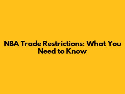 NBA Trade Restrictions: What You Need to Know