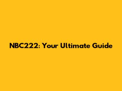 NBC222: Your Ultimate Guide