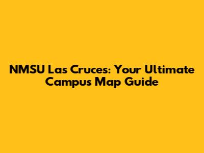 NMSU Las Cruces: Your Ultimate Campus Map Guide