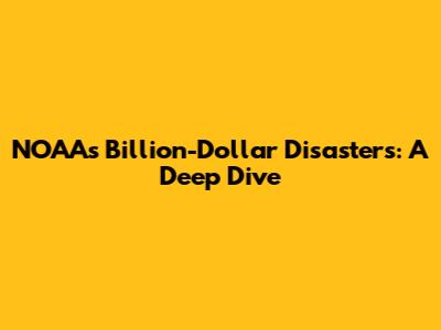 NOAA's Billion-Dollar Disasters: A Deep Dive
