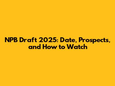 NPB Draft 2025: Date, Prospects, and How to Watch