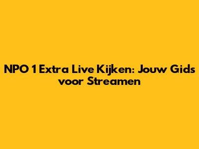 NPO 1 Extra Live Kijken: Jouw Gids voor Streamen