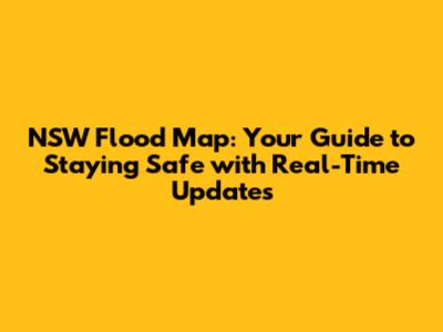NSW Flood Map: Your Guide to Staying Safe with Real-Time Updates
