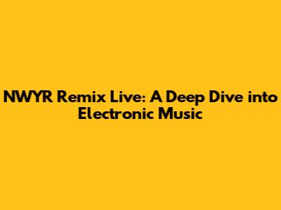NWYR Remix Live: A Deep Dive into Electronic Music