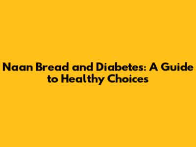 Naan Bread and Diabetes: A Guide to Healthy Choices